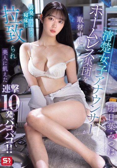 [SONE-481] 清楚女子アナウンサーがホームレス集団を取材中に異臭ただよう寝床に拉致られ美人に飢えた連撃10発バコバコ！！ 明日葉みつは