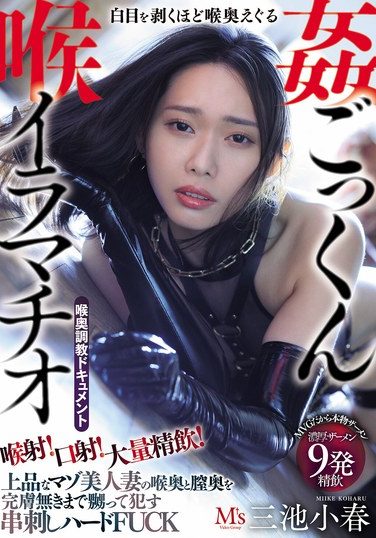 [MVSD-649] 喉射！口射！大量精飲！白目を剥くほど喉奥えぐる喉姦ごっくんイラマチオ 上品なマゾ美人妻の喉奥と膣奥を完膚無きまで嬲って●す串刺しハードFUCK 三池小春