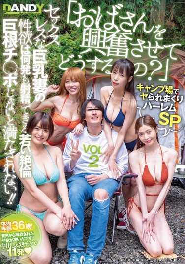 [DANDY-995] 「おばさんを興奮させてどうするの？」キャンプ場でヤられまくりハーレムSP セックスレスな巨乳妻の性欲は何発も射精できる若い絶倫巨根チ○ポじゃないと満たされない！！ VOL.2